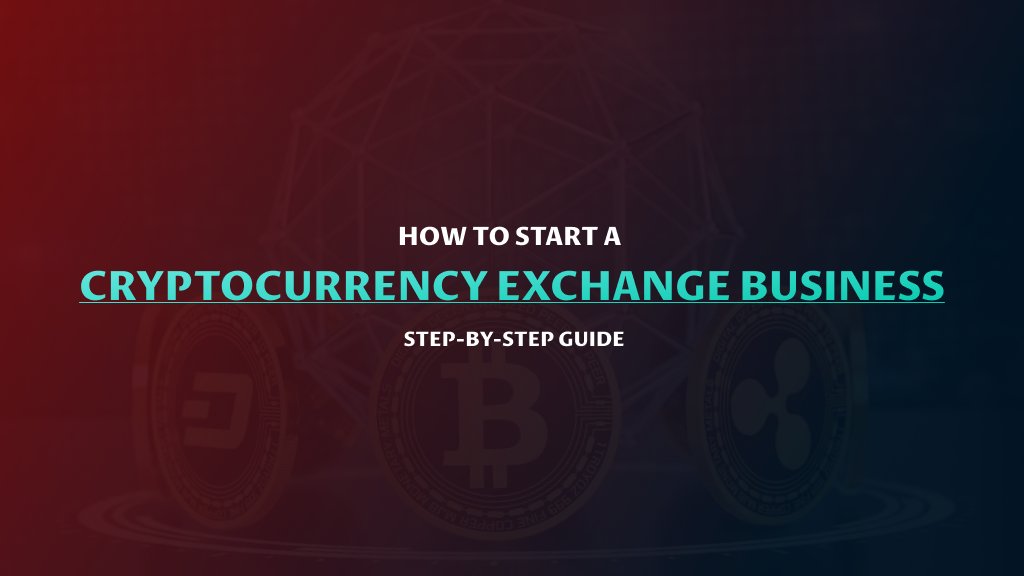 How to Start a Cryptocurrency Exchange Business - Step-by-Step Guide
