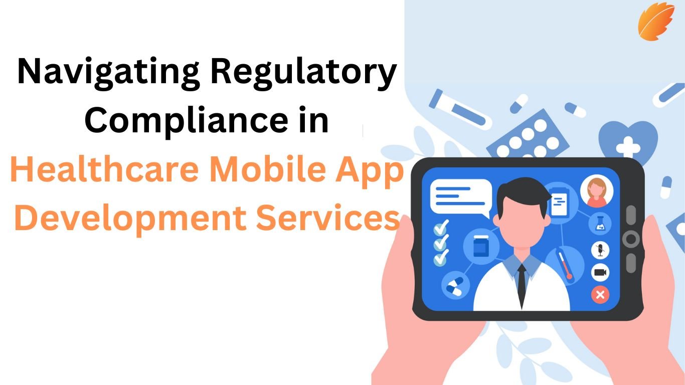 Navigating Regulatory Compliance in Healthcare Mobile App Development Services
